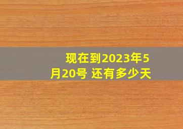 现在到2023年5月20号 还有多少天